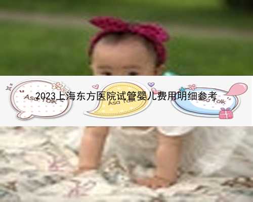 2023上海东方医院试管婴儿费用明细参考