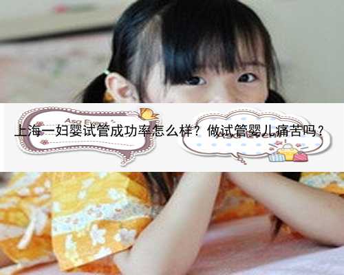 上海一妇婴试管成功率怎么样？做试管婴儿痛苦吗？